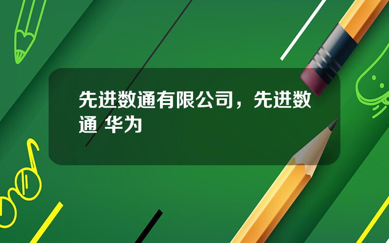 先进数通有限公司，先进数通 华为